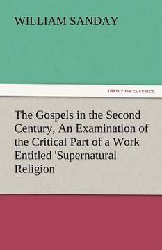 portada the gospels in the second century, an examination of the critical part of a work entitled 'supernatural religion'