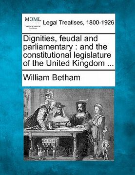 portada dignities, feudal and parliamentary: and the constitutional legislature of the united kingdom ... (en Inglés)