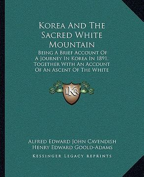 portada korea and the sacred white mountain: being a brief account of a journey in korea in 1891, together with an account of an ascent of the white mountain (en Inglés)