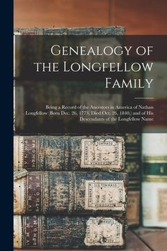 portada Genealogy of the Longfellow Family: Being a Record of the Ancestors in America of Nathan Longfellow (born Dec. 26, 1773, Died Oct. 26, 1840, ) and of