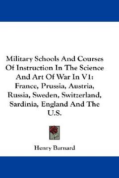 portada military schools and courses of instruction in the science and art of war in v1: france, prussia, austria, russia, sweden, switzerland, sardinia, engl (in English)