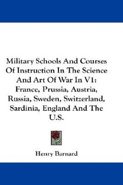 portada military schools and courses of instruction in the science and art of war in v1: france, prussia, austria, russia, sweden, switzerland, sardinia, engl (en Inglés)