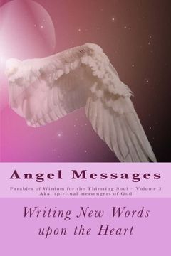 portada Angel Messages: Parables of Wisdom for Thirsting Soul: Writing New Words upon the Heart: Volume 3 (Angel Messages - Parables of Wisdom for the Thirsting Soul)