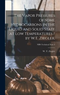 portada The Vapor Pressures of Some Hydrocarbons in the Liquid and Solid State at Low Temperatures / by W.T. Ziegler.; NBS Technical Note 4 (en Inglés)