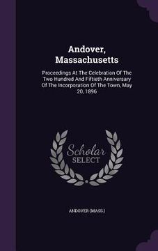 portada Andover, Massachusetts: Proceedings At The Celebration Of The Two Hundred And Fiftieth Anniversary Of The Incorporation Of The Town, May 20, 1 (en Inglés)