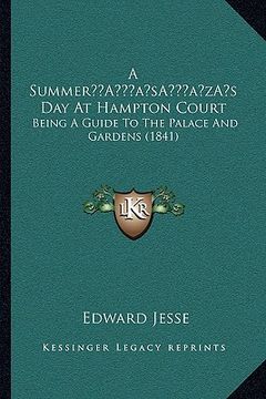 portada a summera acentsacentsa a-acentsa acentss day at hampton court: being a guide to the palace and gardens (1841) (en Inglés)