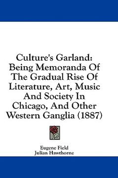portada culture's garland: being memoranda of the gradual rise of literature, art, music and society in chicago, and other western ganglia (1887) (en Inglés)