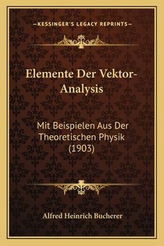 portada Elemente Der Vektor-Analysis: Mit Beispielen Aus Der Theoretischen Physik (1903) (en Alemán)