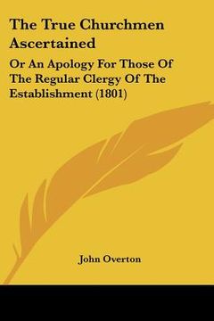 portada the true churchmen ascertained: or an apology for those of the regular clergy of the establishment (1801) (en Inglés)