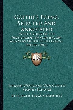 portada goethe's poems, selected and annotated: with a study of the development of goethe's art and view of life in his lyrical poetry (1916)