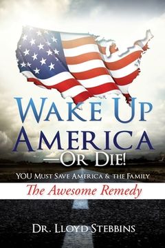 portada Wake Up America - or Die!: YOU Must Save America & the Family The Awesome Remedy