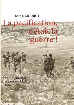 portada La pacification, c'était la guerre !: Témoignage d'un appelé en Algérie 1957-1959 (en Francés)