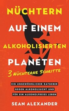 portada Nüchtern auf einem alkoholisierten Planeten: 3 Nüchterne Schritte. Ein ungewöhnlicher Ratgeber gegen Alkoholsucht und für ein alkoholfreies Leben. (in German)