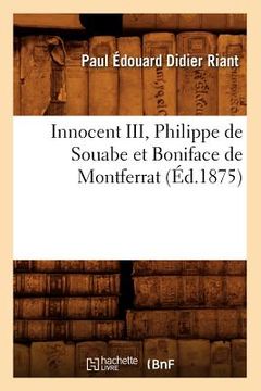 portada Innocent III, Philippe de Souabe Et Boniface de Montferrat (Éd.1875) (en Francés)