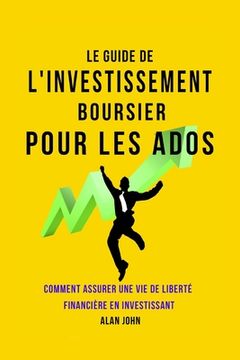 portada Le Guide de L'investissement Boursier Pour Les Adolescents: Comment Assurer Une Vie de Liberté Financière Grâce au Pouvoir de L'investissement
