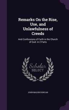 portada Remarks On the Rise, Use, and Unlawfulness of Creeds: And Confessions of Faith in the Church of God. in 2 Parts (en Inglés)