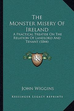 portada the monster misery of ireland: a practical treatise on the relation of landlord and tenant (1844) (en Inglés)