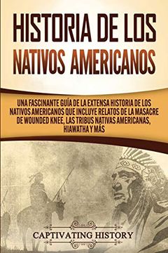 portada Historia de los Nativos Americanos: Una Fascinante Guía de la Extensa Historia de los Nativos Americanos que Incluye Relatos de la Masacre de Wounded Knee, las Tribus Nativas Americanas Hiawatha y más