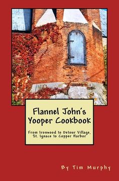 portada Flannel John's Yooper Cookbook: From Ironwood to Detour Village, St. Ignace to Copper Harbor (en Inglés)