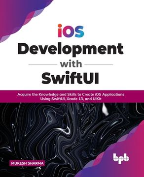 portada iOS Development with SwiftUI: Acquire the Knowledge and Skills to Create iOS Applications Using SwiftUI, Xcode 13, and UIKit (English Edition) (en Inglés)