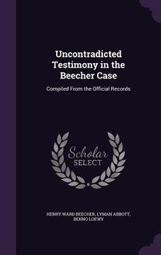 portada Uncontradicted Testimony in the Beecher Case: Compiled From the Official Records (en Inglés)