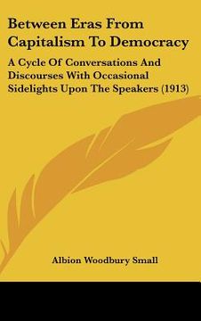 portada between eras from capitalism to democracy: a cycle of conversations and discourses with occasional sidelights upon the speakers (1913) (en Inglés)