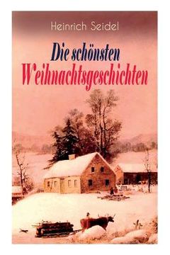 portada Heinrich Seidel: Die schönsten Weihnachtsgeschichten: Das Weihnachtsland + Rotkehlchen + Am See und im Schnee + Ein Weihnachtsmärchen + (in German)