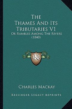portada the thames and its tributaries v1: or rambles among the rivers (1840 (en Inglés)