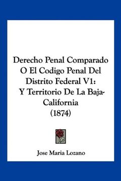 portada Derecho Penal Comparado o el Codigo Penal del Distrito Federal v1: Y Territorio de la Baja-California (1874)