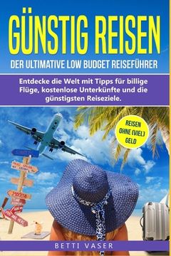portada Günstig Reisen: Der ultimative Low Budget Reiseführer! Entdecke die Welt mit Tipps für billige Flüge, kostenlose Unterkünfte und die g (in German)