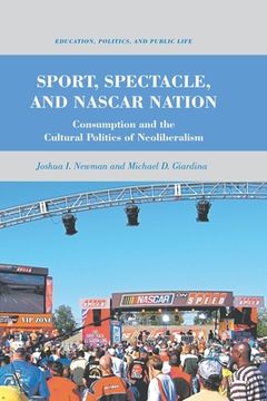portada Sport, Spectacle, and NASCAR Nation: Consumption and the Cultural Politics of Neoliberalism (in English)