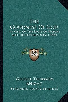 portada the goodness of god: in view of the facts of nature and the supernatural (1904) (in English)