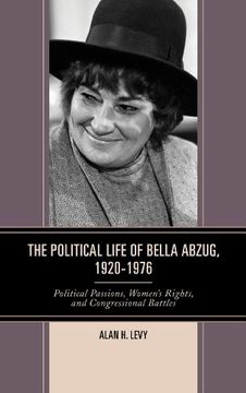portada The Political Life of Bella Abzug, 1920-1976: Political Passions, Women's Rights, and Congressional Battles