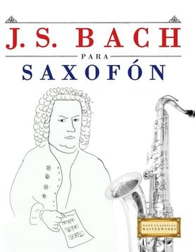 J. S. Bach Para Saxofón: 10 Piezas Fáciles Para Saxofón Libro Para Principiantes