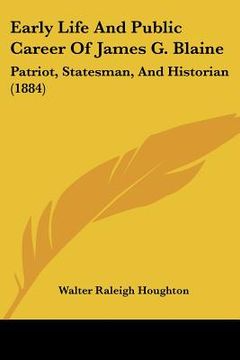 portada early life and public career of james g. blaine: patriot, statesman, and historian (1884) (en Inglés)