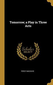 portada Tomorrow; a Play in Three Acts