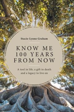 portada Know Me 100 Years From Now: A Tool in Life, a Gift in Death and a Legacy to Live On (en Inglés)