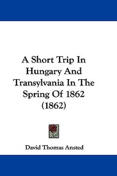 portada a short trip in hungary and transylvania in the spring of 1862 (1862) (en Inglés)