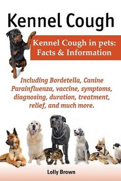 portada Kennel Cough. Including Symptoms, Diagnosing, Duration, Treatment, Relief, Bordetella, Canine Parainfluenza, Vaccine, and Much More. Kennel Cough in P