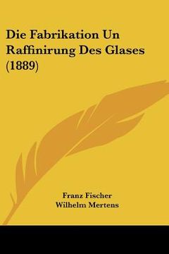 portada Die Fabrikation Un Raffinirung Des Glases (1889) (in German)