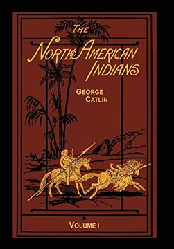 portada The North American Indians Volume 1 of 2: Being Letters and Notes on Their Manners Customs and Conditions (en Inglés)