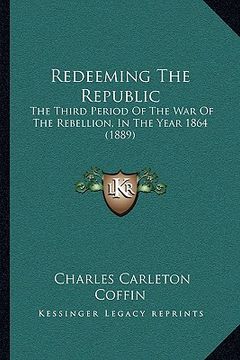 portada redeeming the republic: the third period of the war of the rebellion, in the year 1864 (1889) (en Inglés)