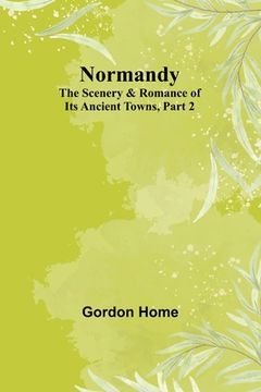 portada Normandy: The Scenery & Romance of Its Ancient Towns, Part 2 (en Inglés)
