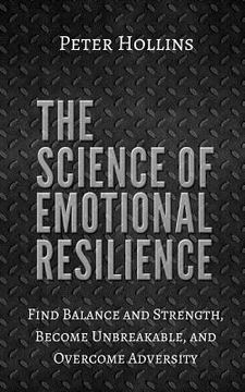 portada The Science of Emotional Resilience: Find Balance and Strength, Become Unbreakable, and Overcome Adversity (en Inglés)