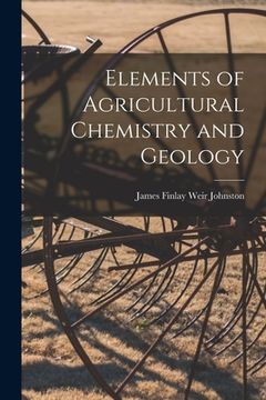 Elements of Agricultural Chemistry and Geology (en Inglés)