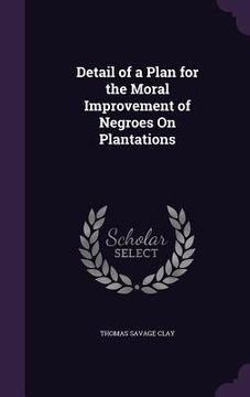 portada Detail of a Plan for the Moral Improvement of Negroes On Plantations (en Inglés)
