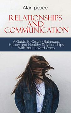 portada Relationships and Communication: A Guide to Create Balanced, Happy and Healthy Relationships With Your Loved Ones 