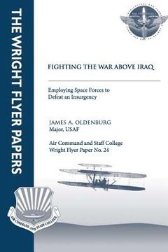 portada Fighting the War Above Iraq: Employing Space Forces to Defeat an Insurgency: Wright Flyer Paper No. 24 (en Inglés)