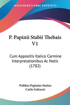portada P. Papinii Stabii Thebais V1: Cum Appositis Italico Carmine Interpretationibus Ac Notis (1782) (en Latin)