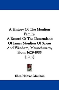 portada a history of the moulton family: a record of the descendants of james moulton of salem and wenham, massachusetts, from 1629-1905 (1905) (en Inglés)